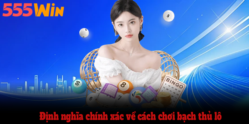 Định nghĩa chính xác về cách chơi bạch thủ lô 